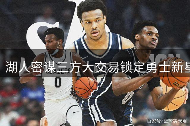 湖人密谋三方大交易锁定勇士新星 库明加或联手詹眉冲冠
