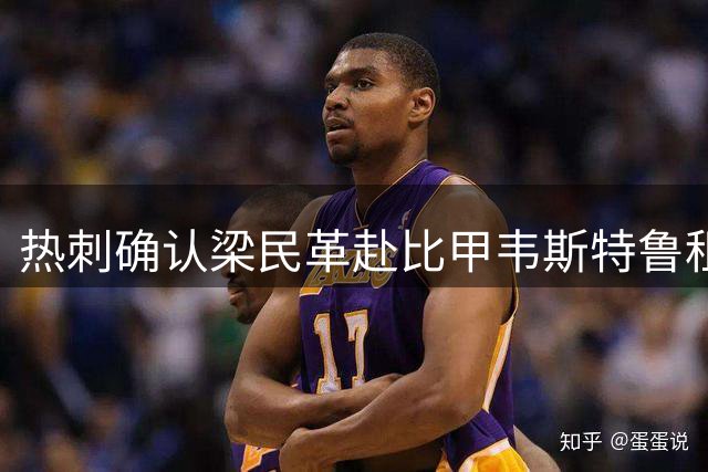 热刺确认梁民革赴比甲韦斯特鲁租借一个赛季