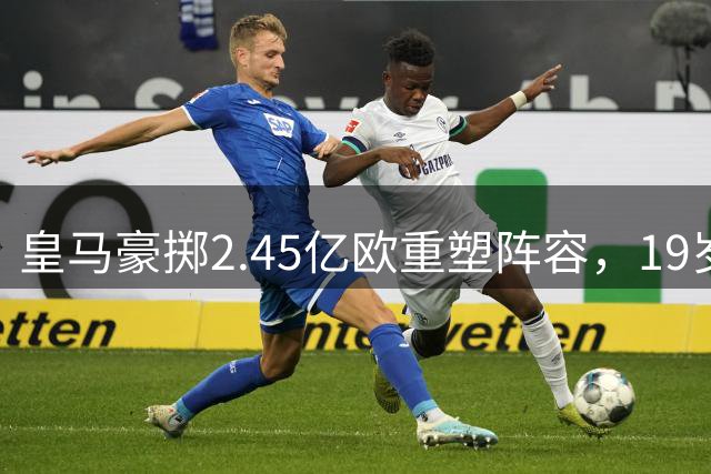 皇马豪掷2.45亿欧重塑阵容，19岁妖星迪奥曼德成头号目标