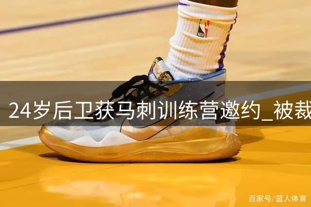 24岁后卫获马刺训练营邀约 被裁三周后重获NBA机会